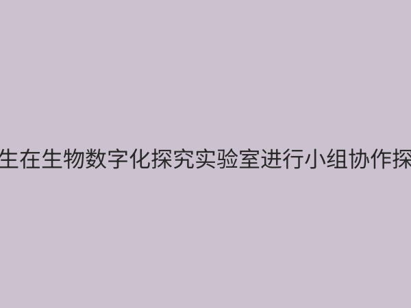 生物数字化探究实验室：开启生命科学教学新纪元