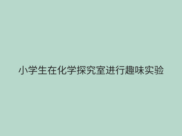 小学化学探究室：点燃科学梦想的启蒙基地与建设指南