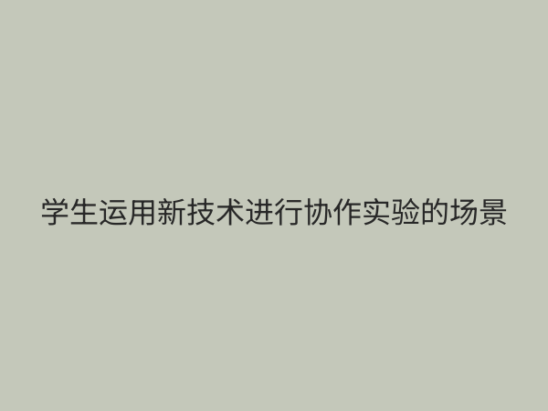 实验教学新方法：融合技术与创新，重塑高效课堂体验