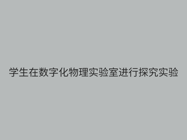 物理数字化探究实验室：重塑未来科学教育的创新引擎