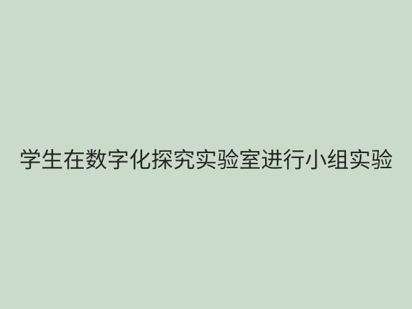 科学数字化探究实验室：引领未来教育的创新实践平台