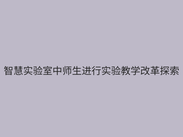 实验教学改革服务：赋能新时代人才培养的创新引擎