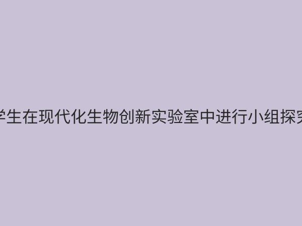 初中生物创新实验室：点燃科学探究火花，打造未来生命科学家的摇篮