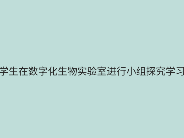 初中生物数字化探究实验室：开启生命科学智慧学习新篇章