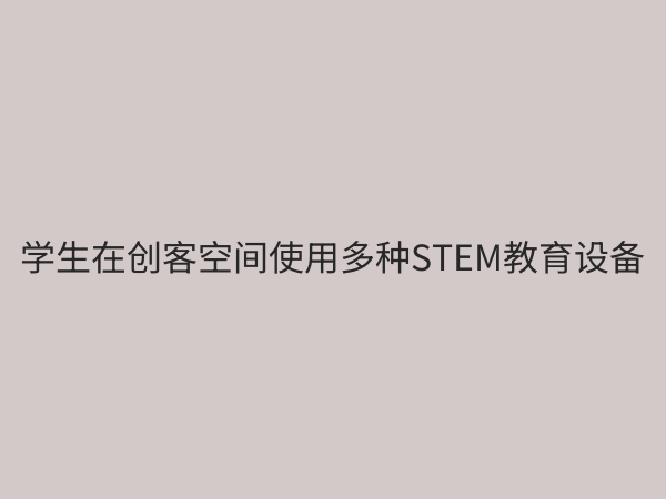 STEM教育设备全解析：如何选择适合的科创工具激发学生潜能