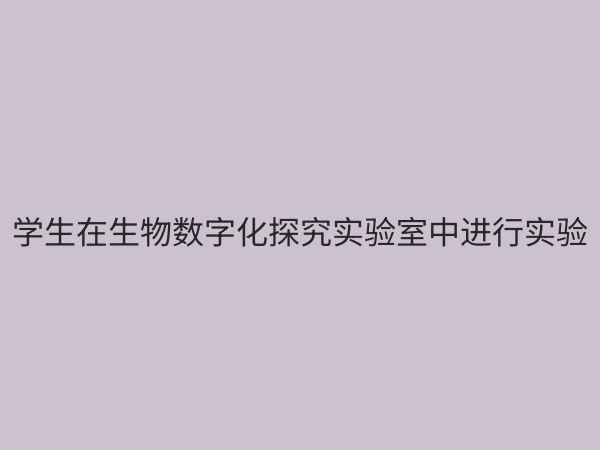 生物数字化探究实验室：开启生命科学教学新纪元