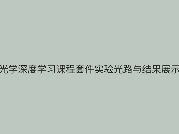 光学深度学习课程套件：开启AI与光子交叉学科实践新纪元