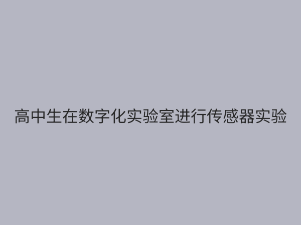高中数字化实验室：赋能未来教育，开启科学探究新篇章