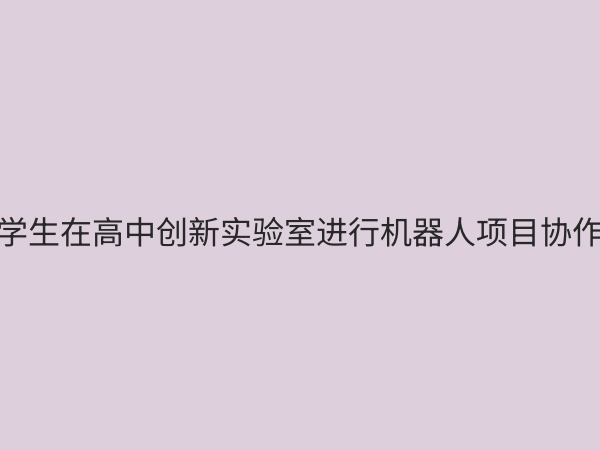 高中创新实验室：点燃学生科创梦想，赋能未来人才培养
