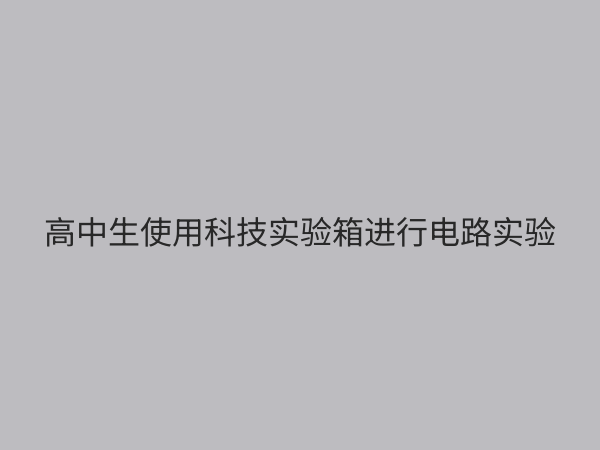 高中科技实验箱：点燃科学梦想，提升核心素养的必备利器