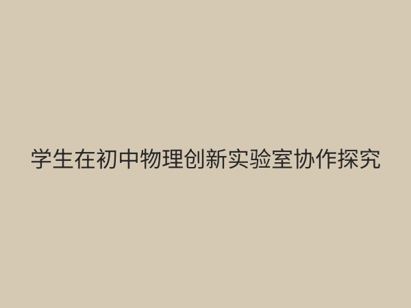 初中物理创新实验室：点燃科学梦想，提升核心素养的新引擎