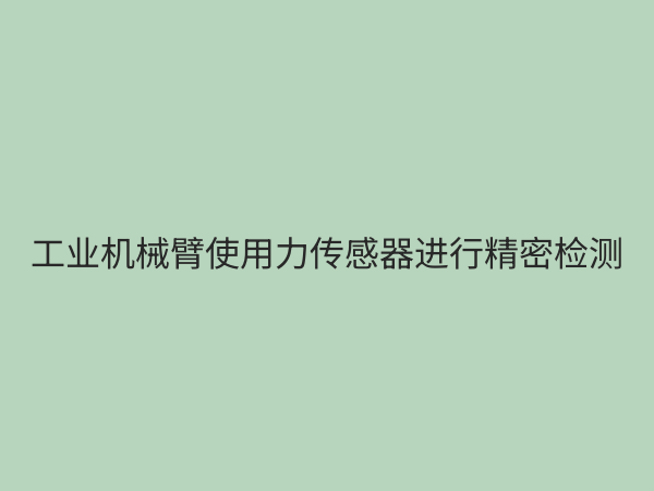 力传感器：从原理到应用，全面解析工业测量的核心元件