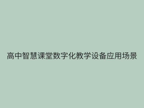 高中数字化教学设备全面解析：如何构建高效智慧课堂
