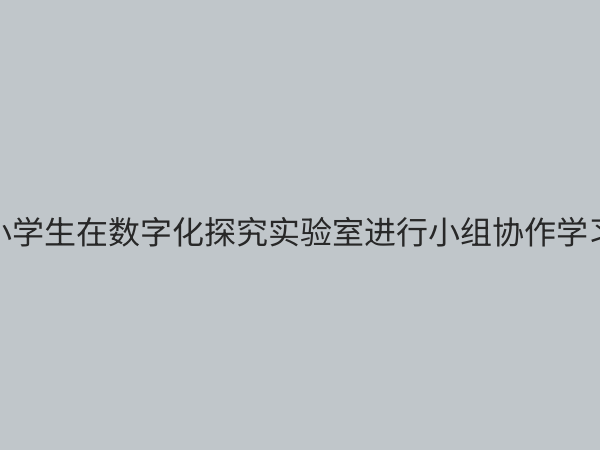 小学数字化探究实验室：开启未来教育的智慧之门
