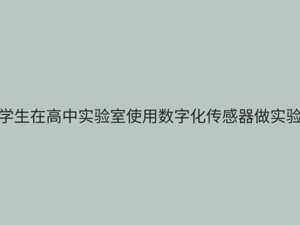 高中数字化传感器：革新物理化学实验教学的智能利器