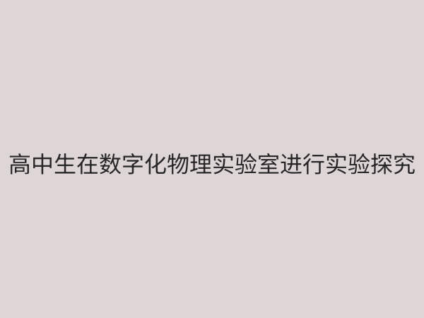 高中物理数字化实验室：赋能探究式学习，提升核心素养