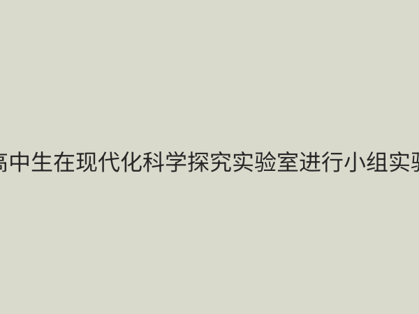 高中科学探究实验室：点燃创新思维，培养未来科学家的摇篮