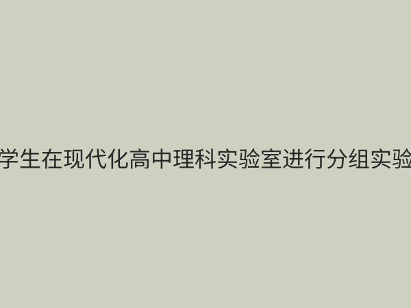 高中理科实验室：激发科学兴趣与培养创新能力的核心阵地
