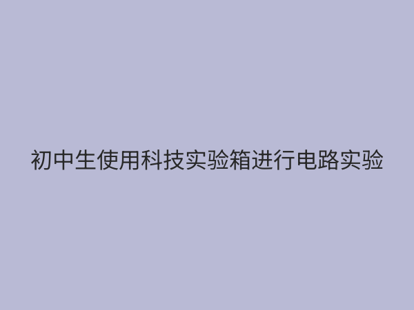 初中科技实验箱：点燃科学梦想，提升动手能力的必备工具
