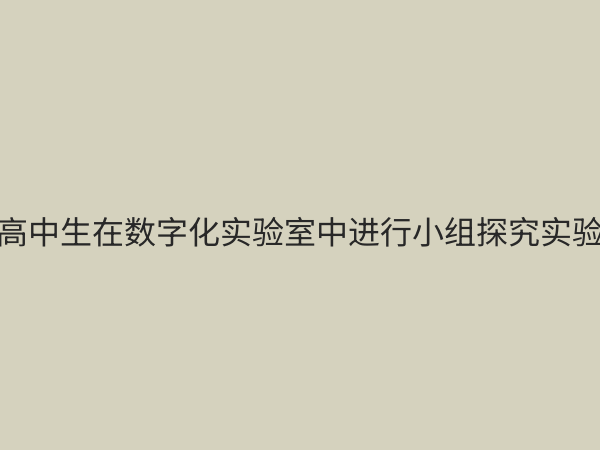 高中科学数字化实验室：赋能未来教育的创新实践与建设指南
