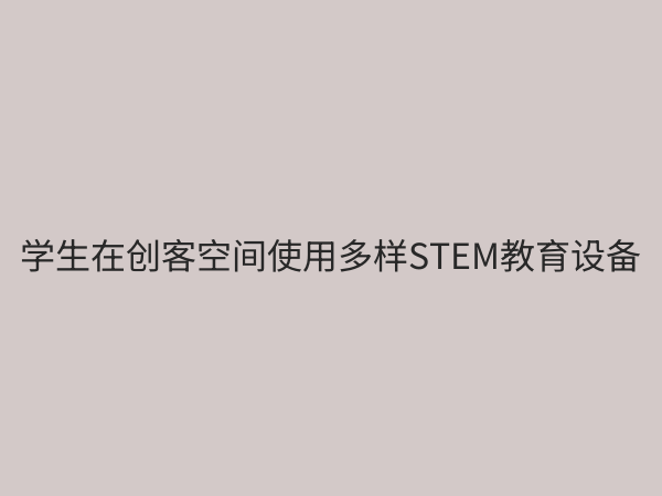 STEM教育设备全解析：如何选择适合的科创工具激发学生潜能