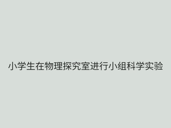 小学物理探究室：点燃科学梦想的实践乐园