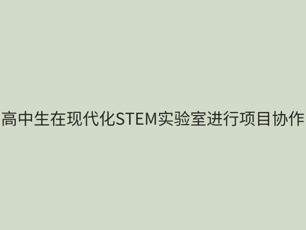高中STEM教育设备全解析：如何科学配置提升学生创新能力