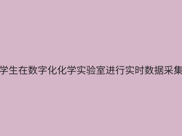 高中化学数字化探究实验室：开启精准、高效、安全的化学教学新时代