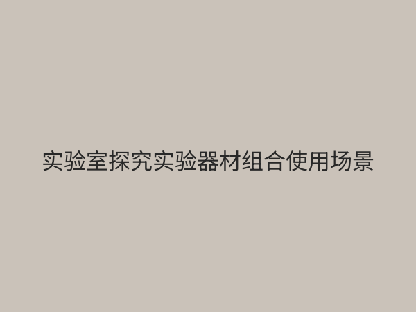 探究实验器材全攻略：从基础认知到高效使用技巧