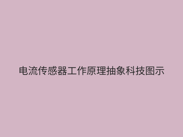 电流传感器：现代工业的“电力之眼”，原理、选型与应用全解析
