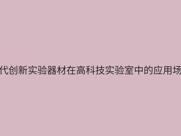 创新实验器材：驱动科研与教育变革的核心引擎
