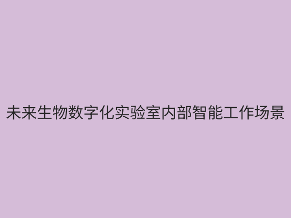生物数字化实验室：重塑生命科学研究范式的未来引擎